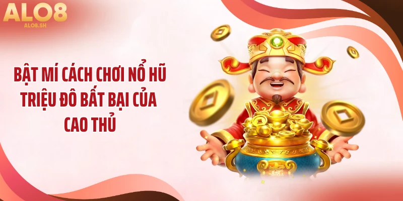 Bật mí cách chơi nổ hũ triệu đô bất bại của cao thủ