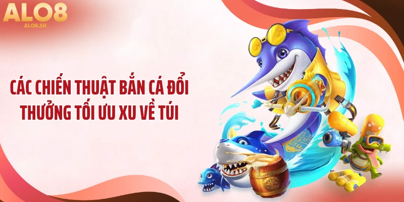 Các chiến thuật bắn cá đổi thưởng tối ưu xu về túi