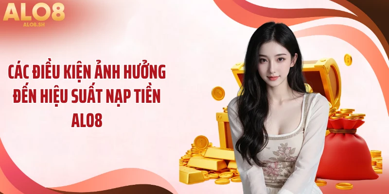 Các điều kiện ảnh hưởng đến hiệu suất nạp tiền ALO8