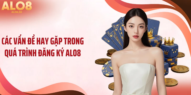 Các vấn đề hay gặp trong quá trình đăng ký ALO8