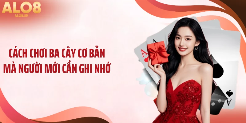 Cách chơi ba cây cơ bản mà người mới cần ghi nhớ