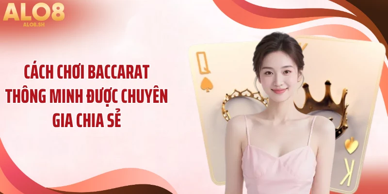 Cách chơi baccarat thông minh được chuyên gia chia sẻ