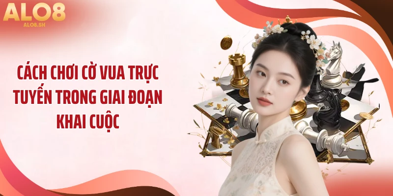 Cách chơi cờ vua trực tuyến trong giai đoạn khai cuộc