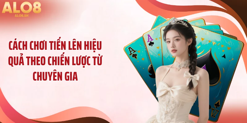 Cách chơi tiến lên hiệu quả theo chiến lược từ chuyên gia