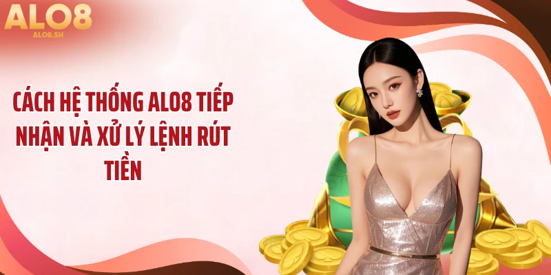 Cách hệ thống ALO8 tiếp nhận và xử lý lệnh rút tiền