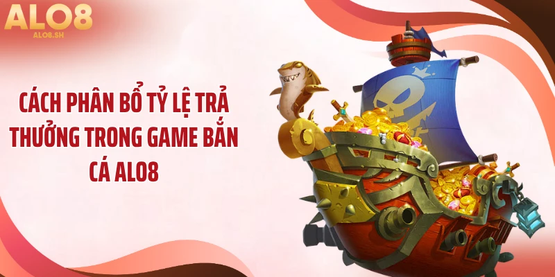 Cách phân bổ tỷ lệ trả thưởng trong game bắn cá ALO8