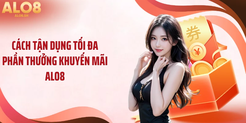 Cách tận dụng tối đa phần thưởng khuyến mãi ALO8