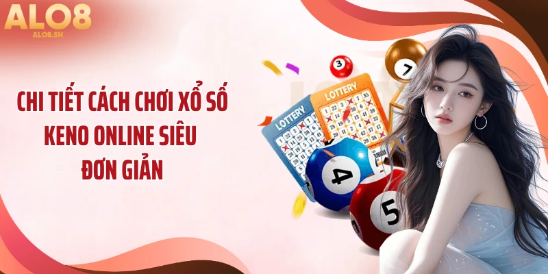 Chi tiết cách chơi xổ số Keno online siêu đơn giản