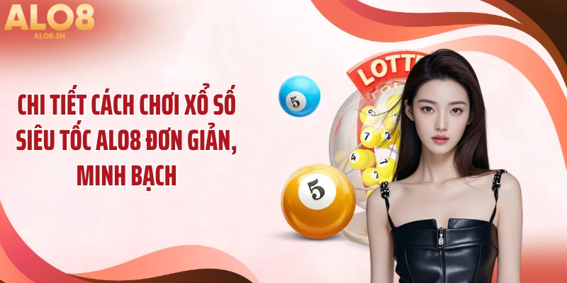 Chi tiết cách chơi xổ số siêu tốc ALO8 đơn giản, minh bạch