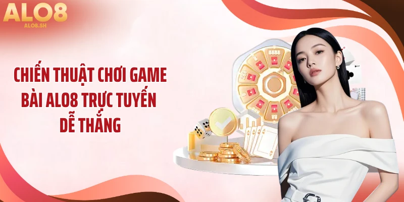 Chiến thuật chơi game bài ALO8 trực tuyến dễ thắng