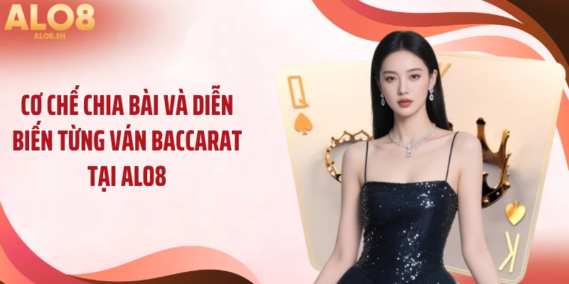 Cơ chế chia bài và diễn biến từng ván baccarat tại ALO8