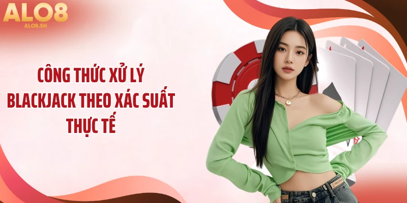 Công thức xử lý blackjack theo xác suất thực tế