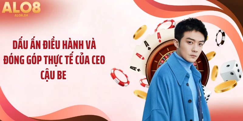 Dấu ấn điều hành và đóng góp thực tế của CEO Cậu Be 