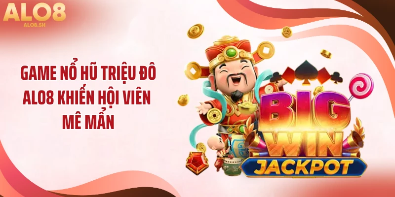 Game nổ hũ triệu đô ALO8 khiến hội viên mê mẩn