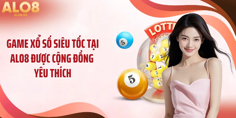 Game xổ số siêu tốc tại ALO8 được cộng đồng yêu thích