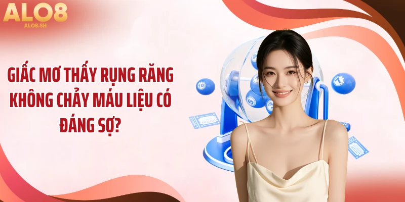 Giấc mơ thấy rụng răng không chảy máu liệu có đáng sợ?
