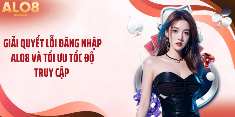 Giải quyết lỗi đăng nhập ALO8 và tối ưu tốc độ truy cập