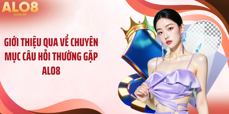 Giới thiệu qua về chuyên mục câu hỏi thường gặp ALO8