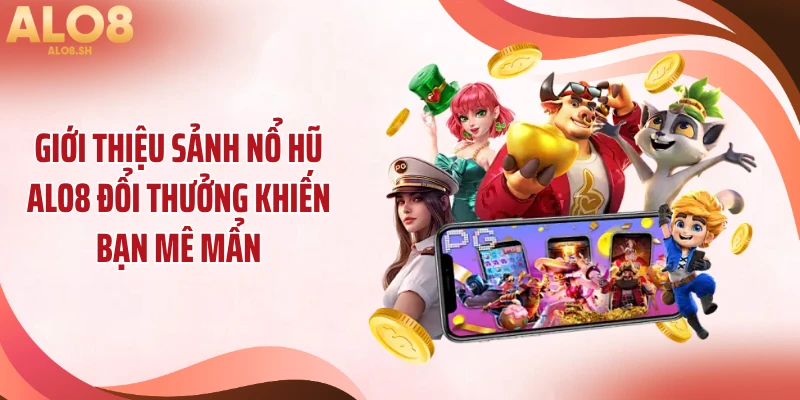 Giới thiệu sảnh nổ hũ ALO8 đổi thưởng khiến bạn mê mẩn