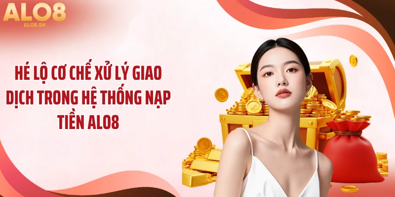 Hé lộ cơ chế xử lý giao dịch trong hệ thống nạp tiền ALO8