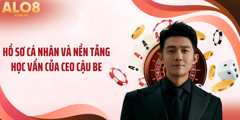 Hồ sơ cá nhân và nền tảng học vấn của CEO Cậu Be