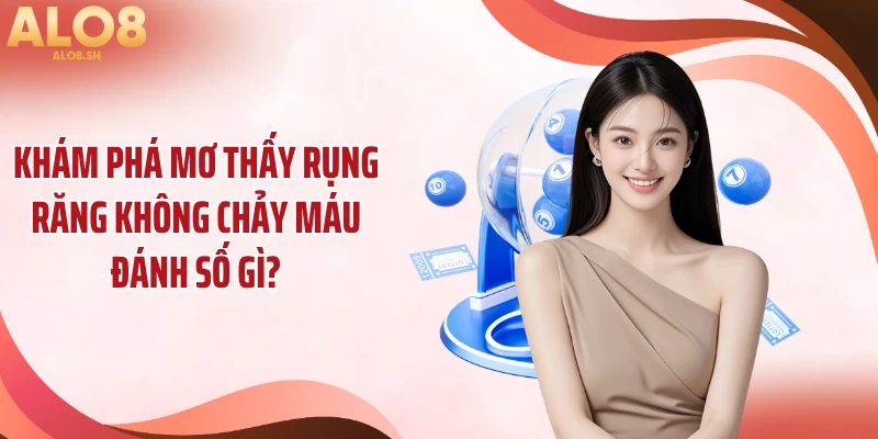Khám phá mơ thấy rụng răng không chảy máu đánh số gì?