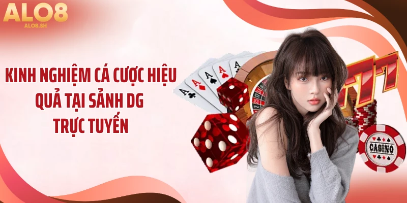 Kinh nghiệm cá cược hiệu quả tại sảnh DG trực tuyến