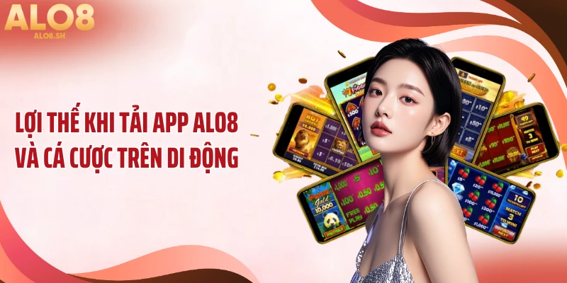Lợi thế khi tải app ALO8 và cá cược trên di động