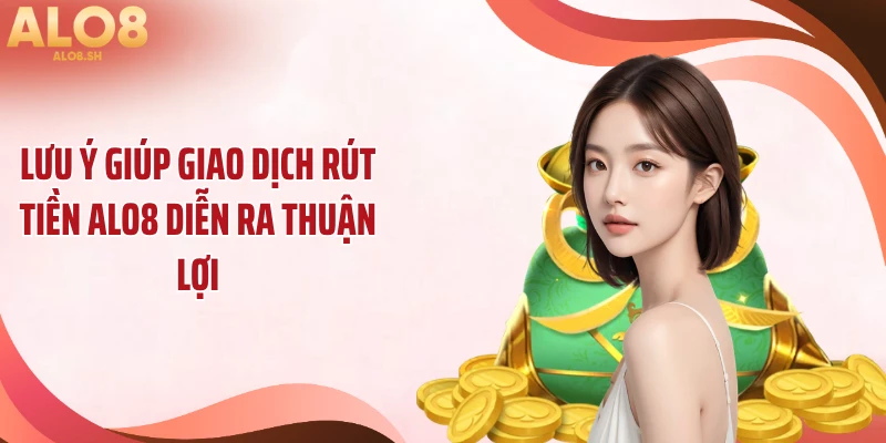 Lưu ý giúp giao dịch rút tiền ALO8 diễn ra thuận lợi
