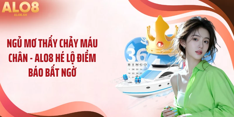 Ngủ Mơ Thấy Chảy Máu Chân - ALO8 Hé Lộ Điềm Báo Bất Ngờ