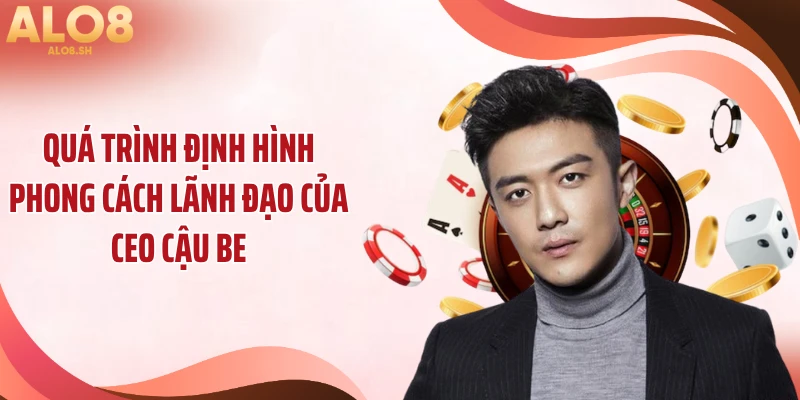 Quá trình định hình phong cách lãnh đạo của CEO Cậu Be