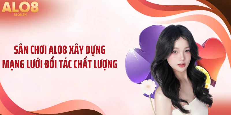 Sân chơi ALO8 xây dựng mạng lưới đối tác chất lượng