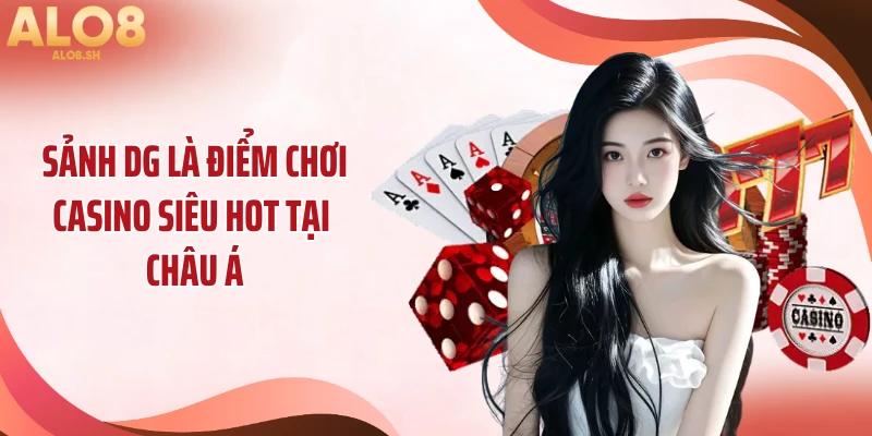 Sảnh DG là điểm chơi casino siêu hot tại châu Á