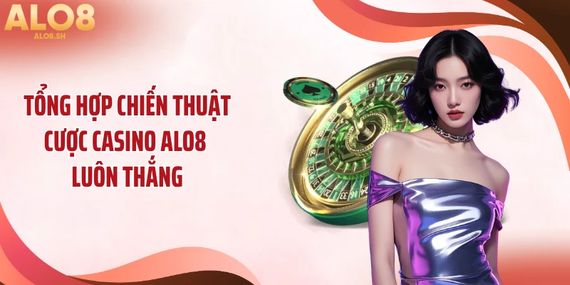 Tổng hợp chiến thuật cược casino ALO8 luôn thắng