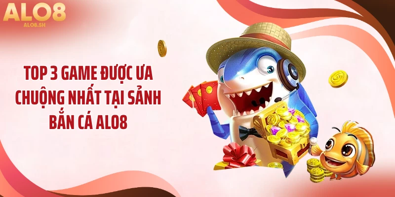 Top 3 game được ưa chuộng nhất tại sảnh bắn cá ALO8