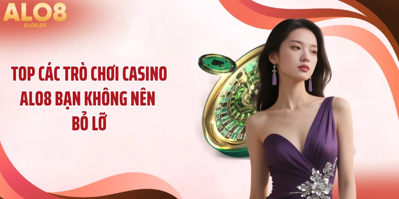Top các trò chơi casino ALO8 bạn không nên bỏ lỡ