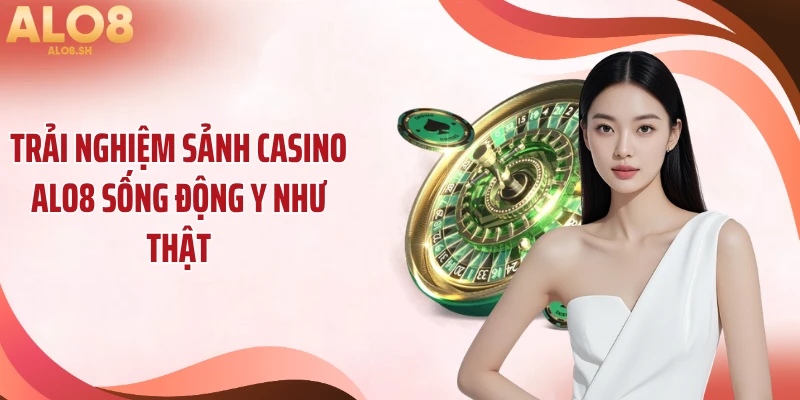 Trải nghiệm sảnh casino ALO8 sống động y như thật