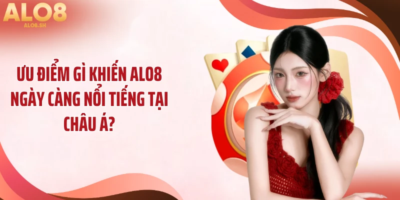 Ưu điểm gì khiến ALO8 ngày càng nổi tiếng tại châu Á?
